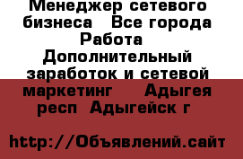 Менеджер сетевого бизнеса - Все города Работа » Дополнительный заработок и сетевой маркетинг   . Адыгея респ.,Адыгейск г.